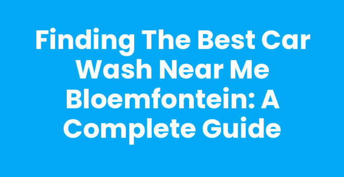 Finding the Best Car Wash Near Me Bloemfontein: A Complete Guide