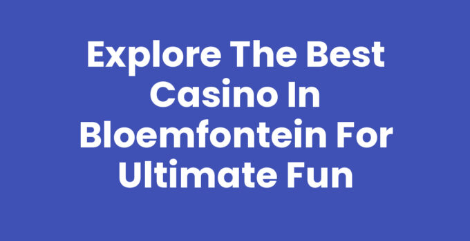 Explore the Best Casino in Bloemfontein for Ultimate Fun