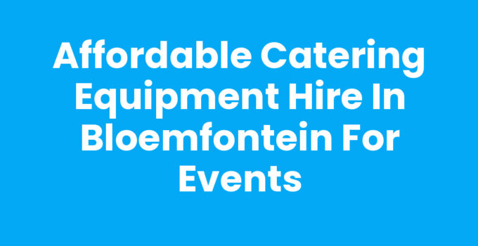 Affordable Catering Equipment Hire in Bloemfontein for Events