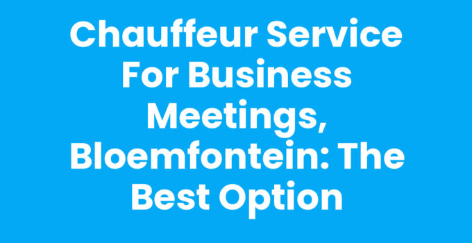 Chauffeur Service for Business Meetings, Bloemfontein: The Best Option