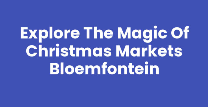 Explore the Magic of Christmas Markets Bloemfontein