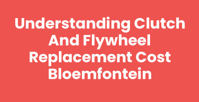 Clutch and flywheel replacement cost Bloemfontein