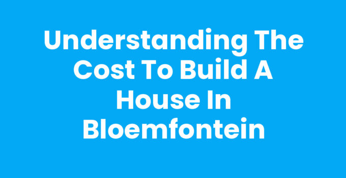 Understanding the Cost to Build a House in Bloemfontein