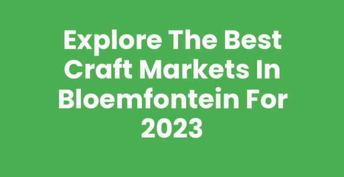 Explore the Best Craft Markets in Bloemfontein for 2023
