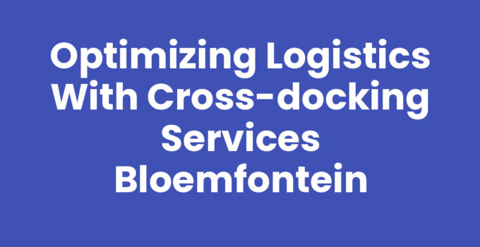 Cross-docking services Bloemfontein for efficient logistics management
