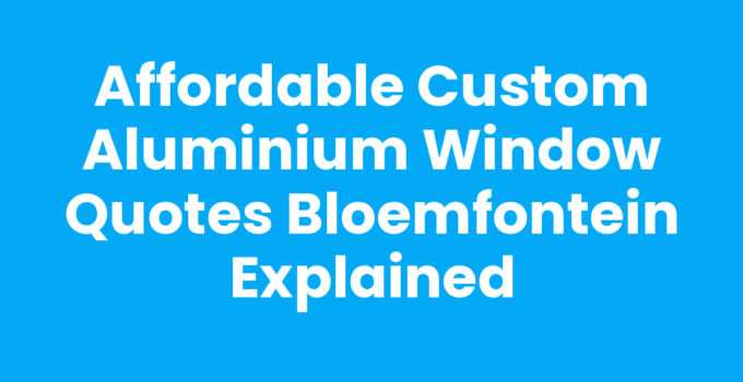 Custom aluminium window quotes Bloemfontein for home renovation