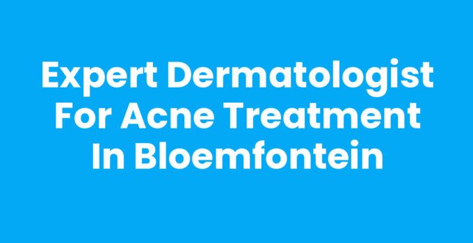 Expert Dermatologist for Acne Treatment in Bloemfontein