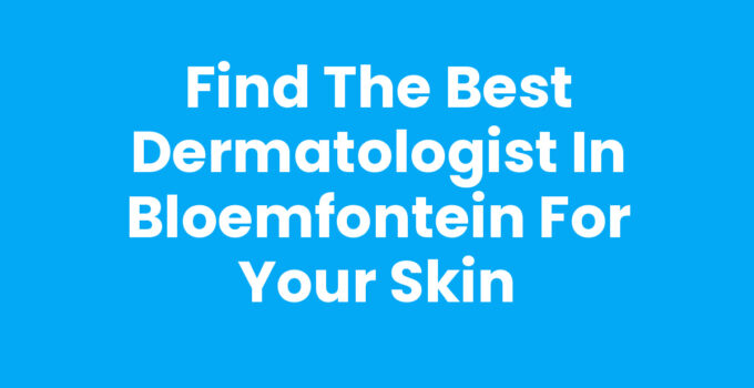 Find the Best Dermatologist in Bloemfontein for Your Skin