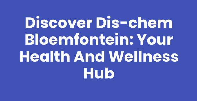 Dis-Chem Bloemfontein pharmacy showcasing health and wellness products