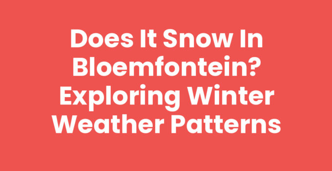 Does it snow in Bloemfontein? Exploring Winter Weather Patterns