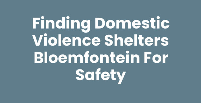 Finding Domestic Violence Shelters Bloemfontein for Safety