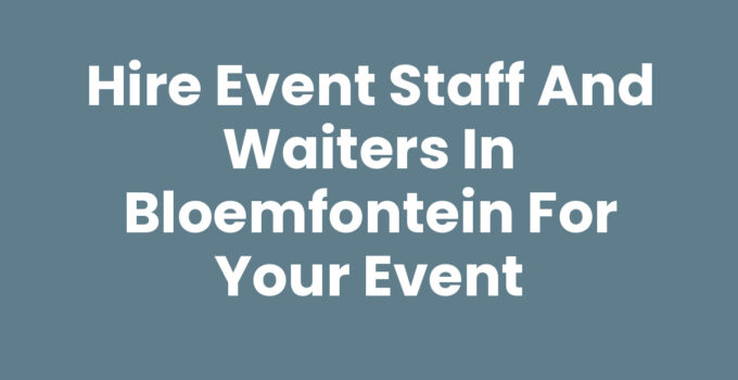 Hire Event Staff and Waiters in Bloemfontein for Your Event