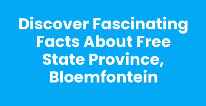 Discover Fascinating Facts about Free State province, Bloemfontein