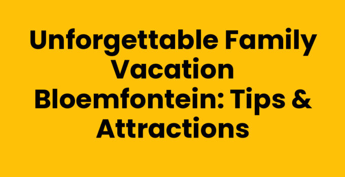 Unforgettable Family Vacation Bloemfontein: Tips & Attractions