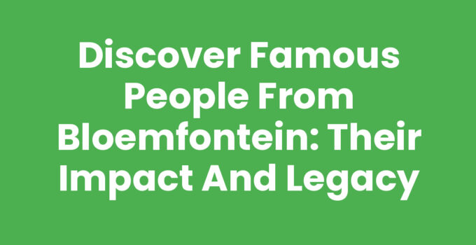 Discover Famous People from Bloemfontein: Their Impact and Legacy