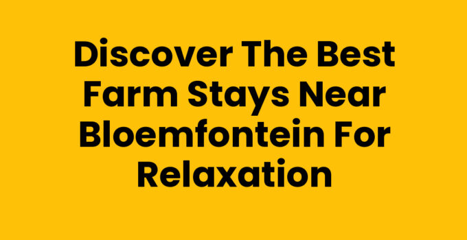 Discover the Best Farm Stays Near Bloemfontein for Relaxation