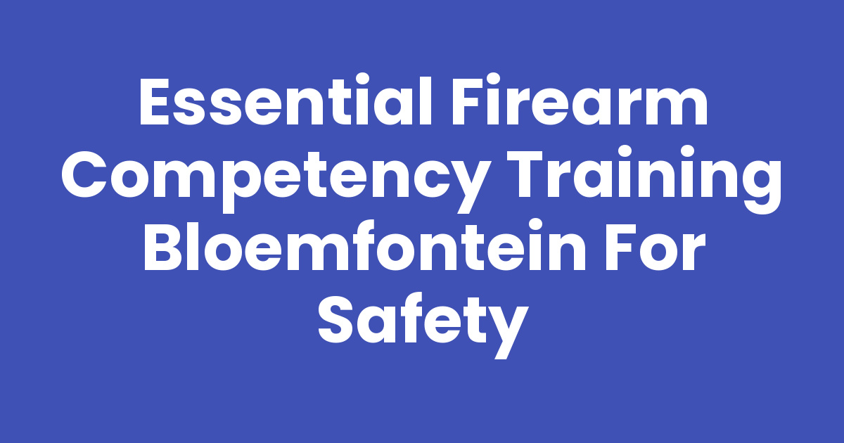 Essential Firearm Competency Training Bloemfontein for Safety