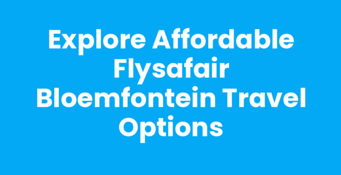 Explore Affordable FlySafair Bloemfontein Travel Options