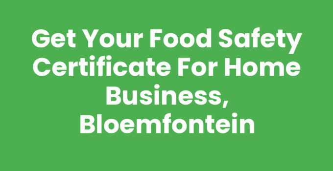 Get Your Food Safety Certificate for Home Business, Bloemfontein