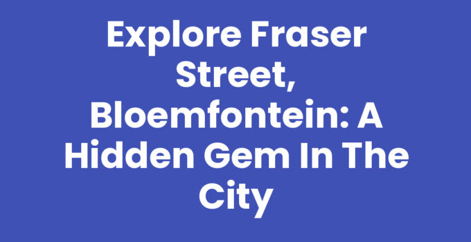 Explore Fraser Street, Bloemfontein: A Hidden Gem in the City