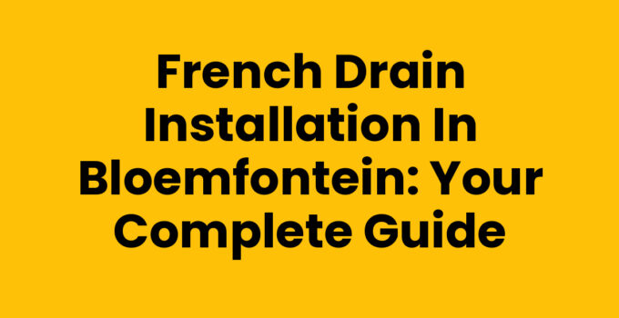 French Drain Installation in Bloemfontein: Your Complete Guide