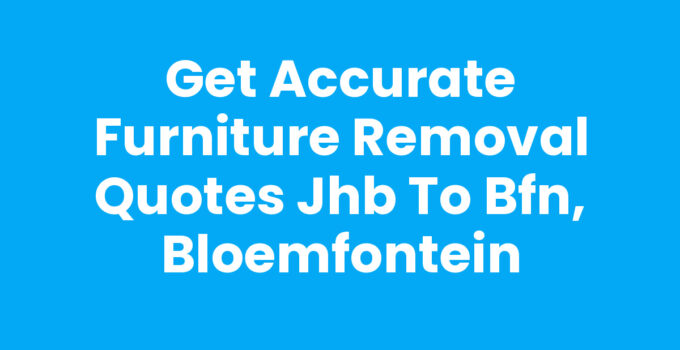 Furniture removal quotes JHB to BFN, Bloemfontein