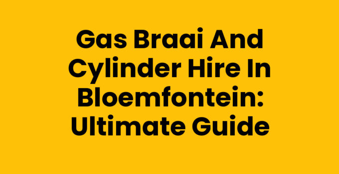 Gas Braai and Cylinder Hire in Bloemfontein: Ultimate Guide