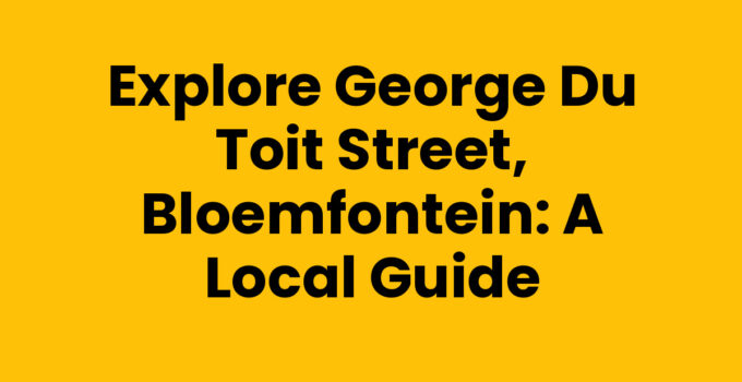 Explore George Du Toit Street, Bloemfontein: A Local Guide