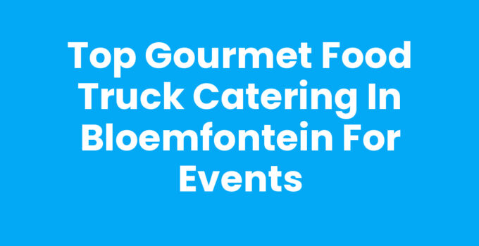 Top Gourmet Food Truck Catering in Bloemfontein for Events