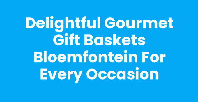 Gourmet gift baskets Bloemfontein filled with delicious treats