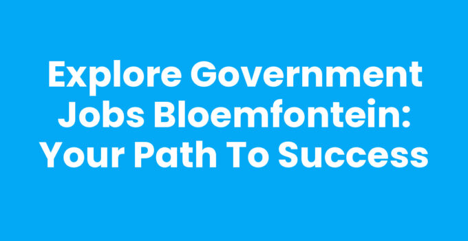 Government jobs Bloemfontein opportunities and career growth