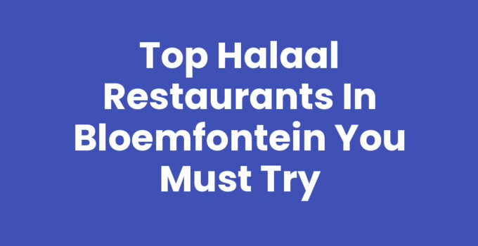 Top Halaal Restaurants in Bloemfontein You Must Try