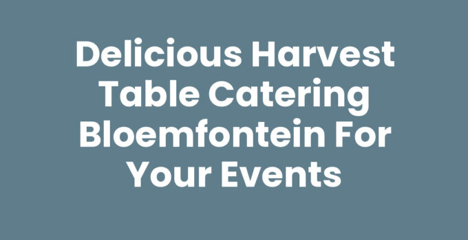 Delicious Harvest Table Catering Bloemfontein for Your Events