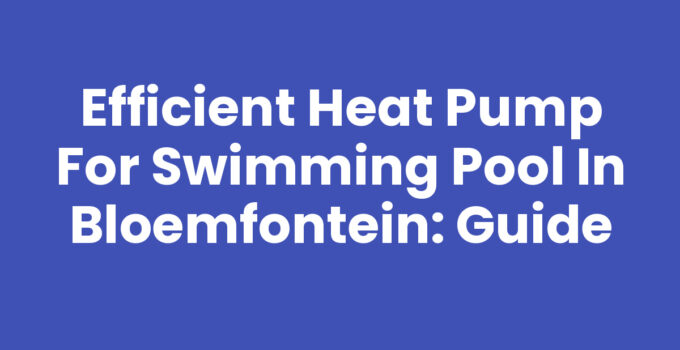 Heat pump for swimming pool in Bloemfontein enhancing swimming experience