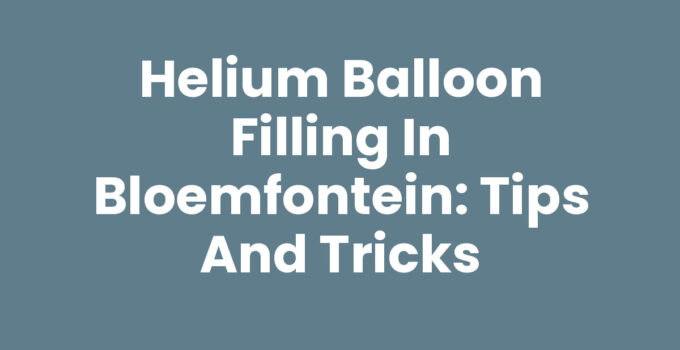 Helium Balloon Filling in Bloemfontein: Tips and Tricks