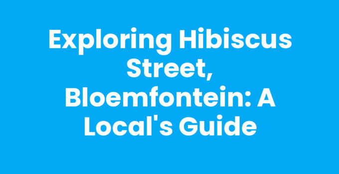 Exploring Hibiscus Street, Bloemfontein: A Local’s Guide
