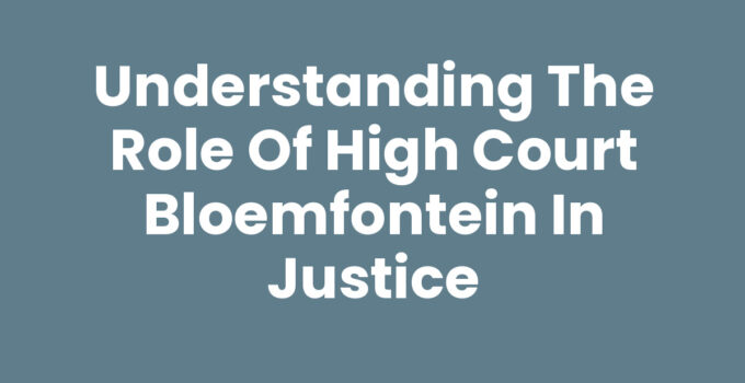 Understanding the Role of High Court Bloemfontein in Justice