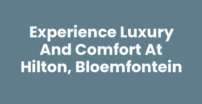 Comfort and luxury at Hilton, Bloemfontein hotel
