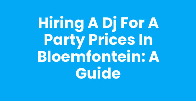Hiring a DJ for a party prices Bloemfontein guide