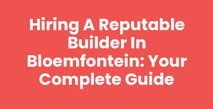 Hiring a reputable builder in Bloemfontein for your project