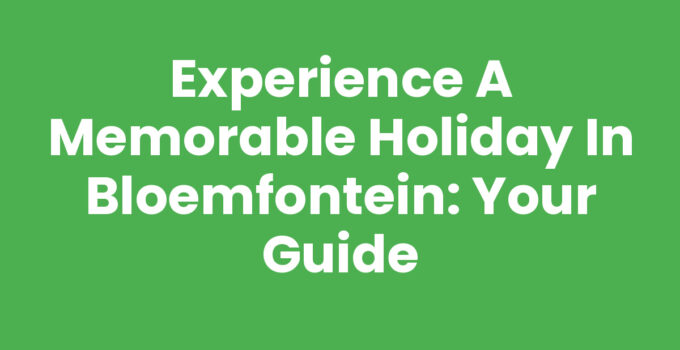 Experience a Memorable Holiday in Bloemfontein: Your Guide