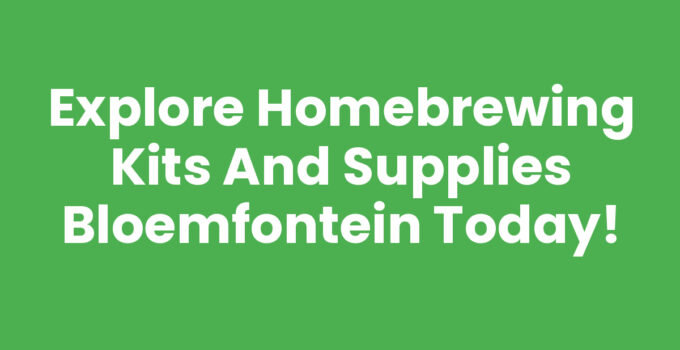 Explore Homebrewing Kits and Supplies Bloemfontein Today!