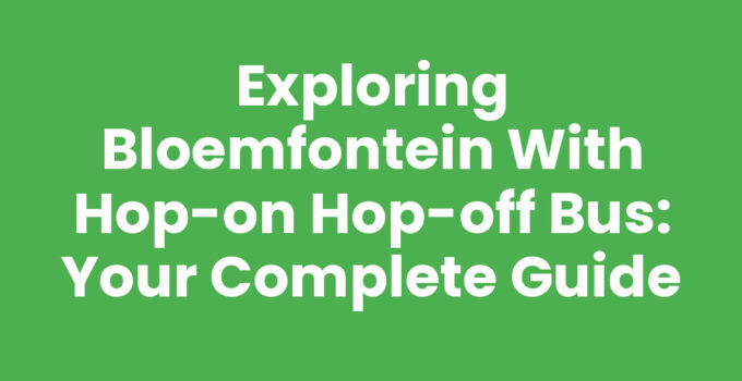 Exploring Bloemfontein with Hop-on Hop-off Bus: Your Complete Guide