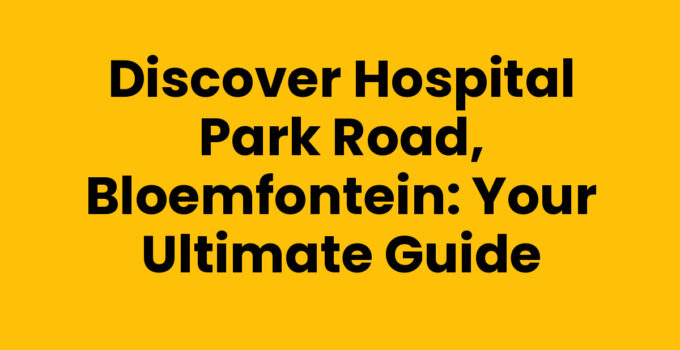 Discover Hospital Park Road, Bloemfontein: Your Ultimate Guide