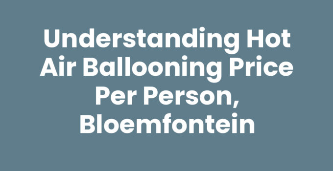 Understanding Hot Air Ballooning Price Per Person, Bloemfontein