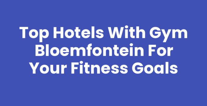 Top Hotels with Gym Bloemfontein for Your Fitness Goals