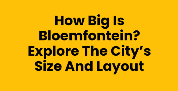 How Big is Bloemfontein? Explore the City’s Size and Layout