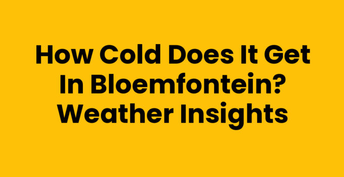 How Cold Does It Get in Bloemfontein? Weather Insights