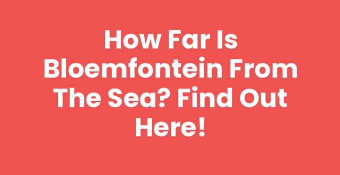 How Far is Bloemfontein from the Sea? Find Out Here!