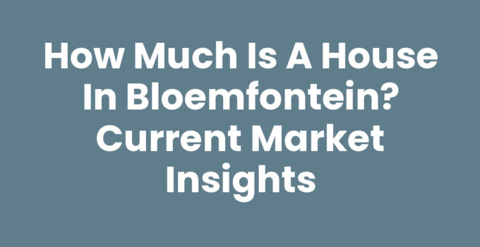 How much is a house in Bloemfontein? Current Market Insights